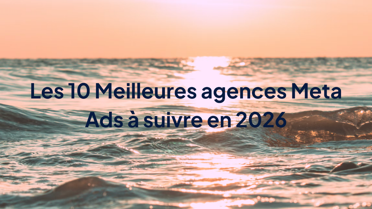 Les 10 Meilleures agences Meta Ads à suivre en 2026