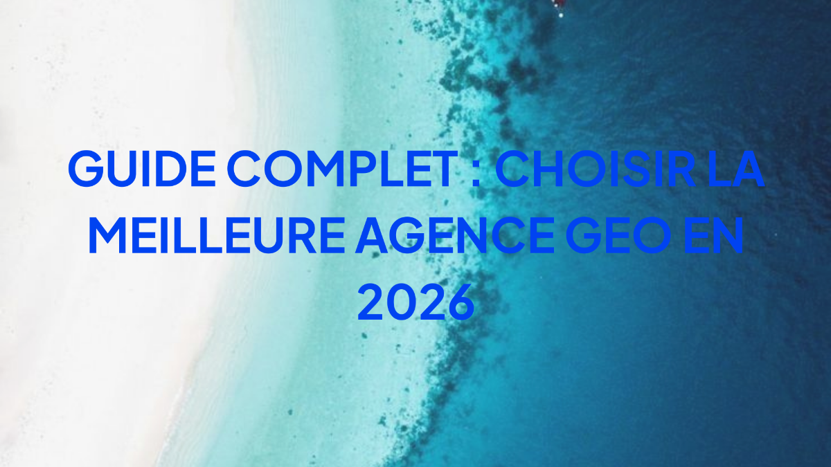 Guide Complet : Choisir la Meilleure Agence GEO en 2026