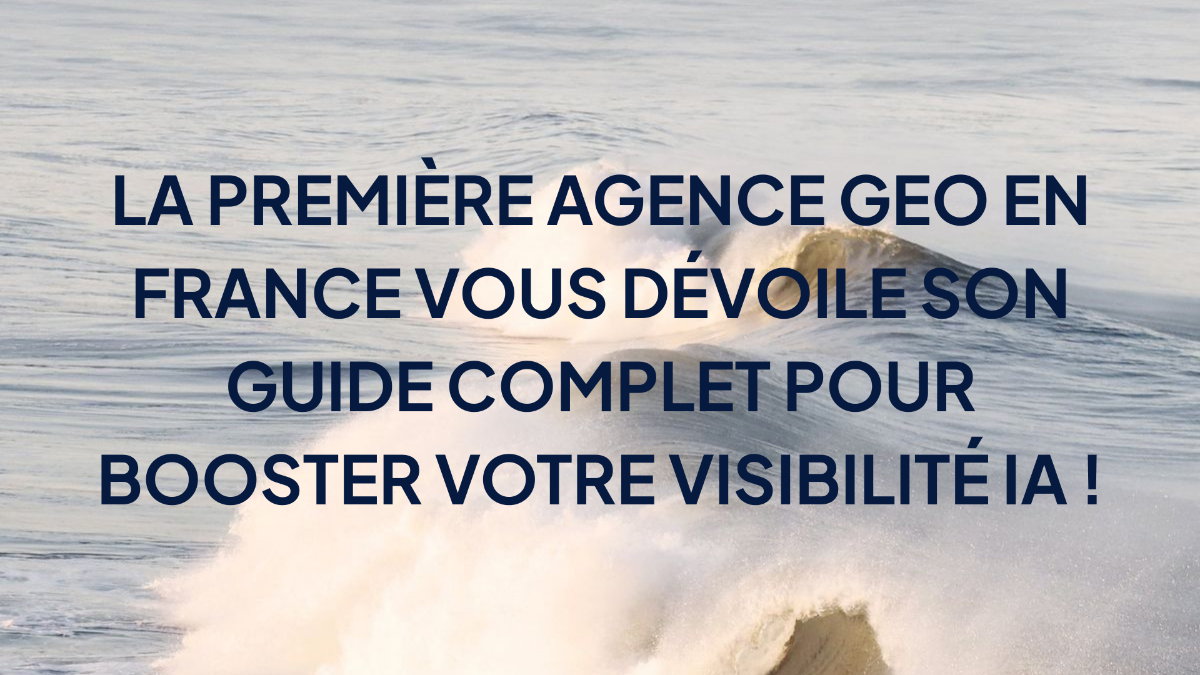 La Première Agence GEO en France vous dévoile son guide complet pour booster votre visibilité IA !