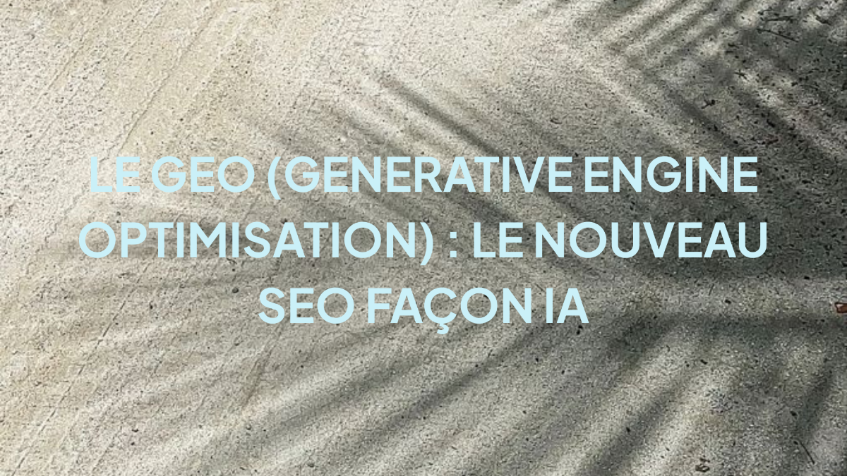 Le GEO (Generative Engine Optimisation) : le nouveau SEO façon IA