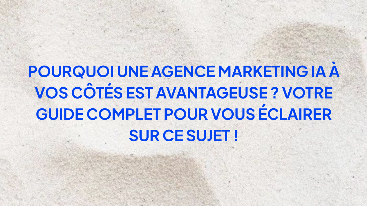 Pourquoi une agence marketing IA à vos côtés est avantageuse ? Votre guide complet pour vous éclairer sur ce sujet !