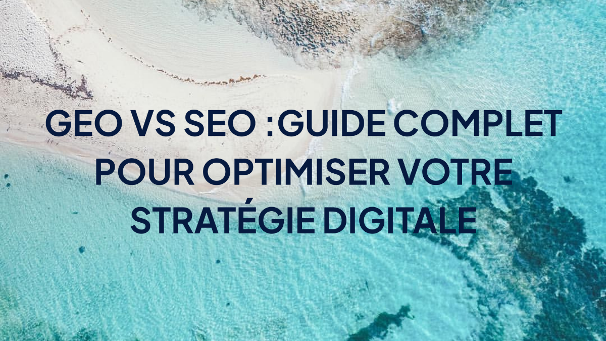 GEO vs SEO :Guide Complet pour Optimiser Votre Stratégie Digitale